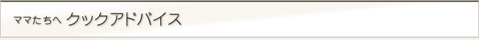 ママたちへクックアドバイス